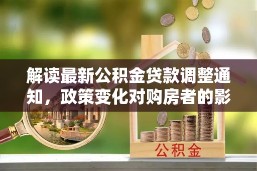 陆良解读最新公积金贷款调整通知，政策变化对购房者的影响
