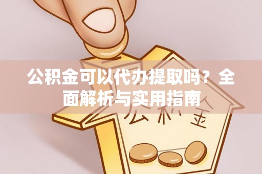 陆良公积金可以代办提取吗？全面解析与实用指南