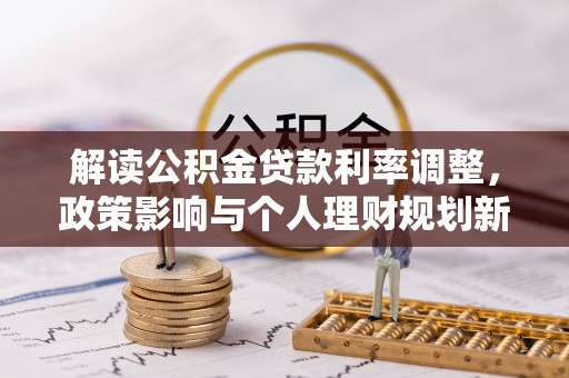 陆良解读公积金贷款利率调整，政策影响与个人理财规划新思路