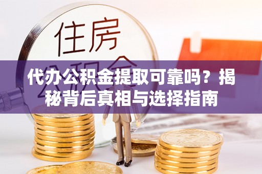 陆良代办公积金提取可靠吗？揭秘背后真相与选择指南