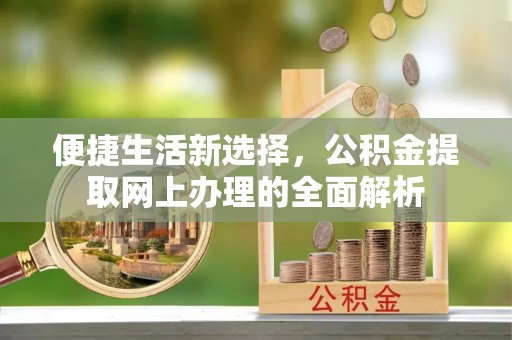 陆良便捷生活新选择，公积金提取网上办理的全面解析