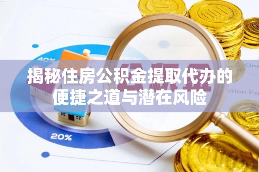 陆良揭秘住房公积金提取代办的便捷之道与潜在风险