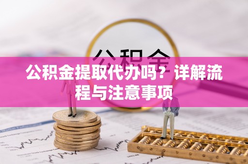 陆良公积金提取代办吗？详解流程与注意事项