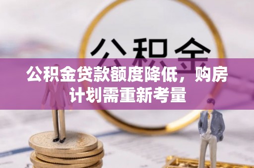 陆良公积金贷款额度降低，购房计划需重新考量