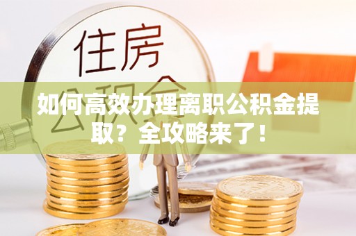 陆良如何高效办理离职公积金提取？全攻略来了！