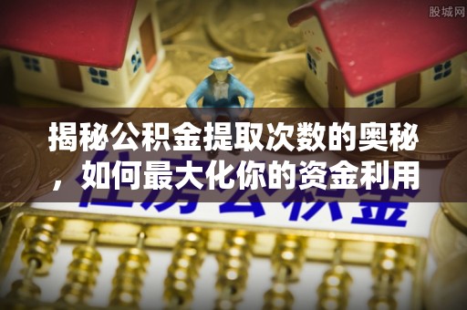 陆良揭秘公积金提取次数的奥秘，如何最大化你的资金利用？