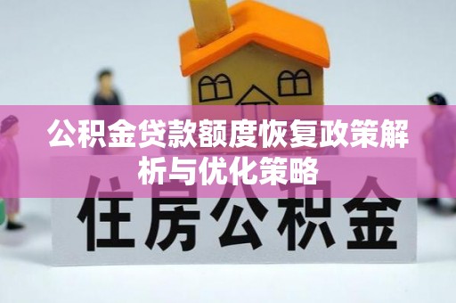陆良公积金贷款额度恢复政策解析与优化策略