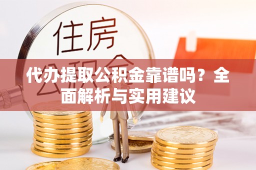 陆良代办提取公积金靠谱吗？全面解析与实用建议