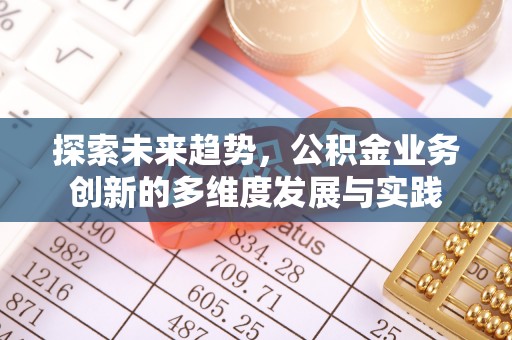 陆良探索未来趋势，公积金业务创新的多维度发展与实践
