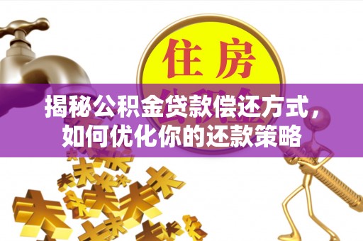 陆良揭秘公积金贷款偿还方式，如何优化你的还款策略