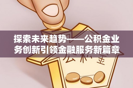 陆良探索未来趋势——公积金业务创新引领金融服务新篇章