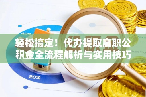 陆良轻松搞定！代办提取离职公积金全流程解析与实用技巧