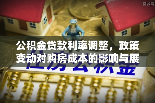 陆良公积金贷款利率调整，政策变动对购房成本的影响与展望