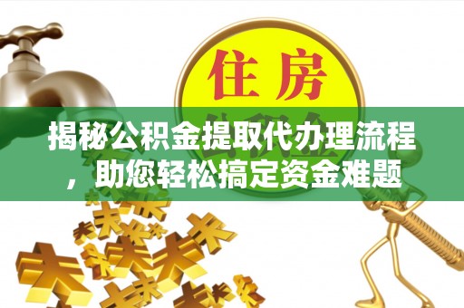 陆良揭秘公积金提取代办理流程，助您轻松搞定资金难题