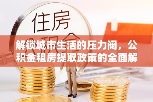 陆良解锁城市生活的压力阀，公积金租房提取政策的全面解析与实践指南