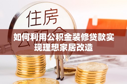 陆良如何利用公积金装修贷款实现理想家居改造