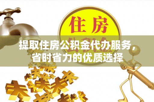 陆良提取住房公积金代办服务，省时省力的优质选择