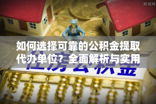 陆良如何选择可靠的公积金提取代办单位？全面解析与实用指南