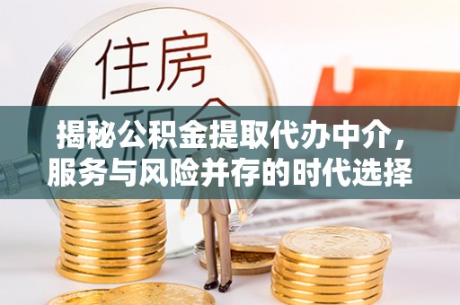 陆良揭秘公积金提取代办中介，服务与风险并存的时代选择
