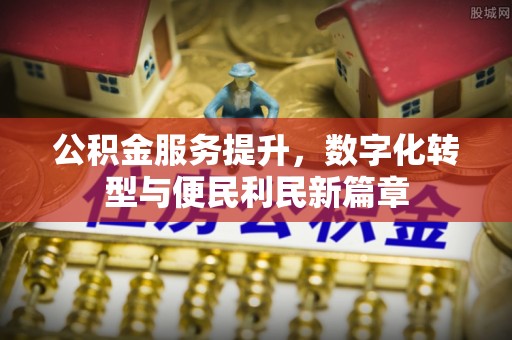 陆良公积金服务提升，数字化转型与便民利民新篇章