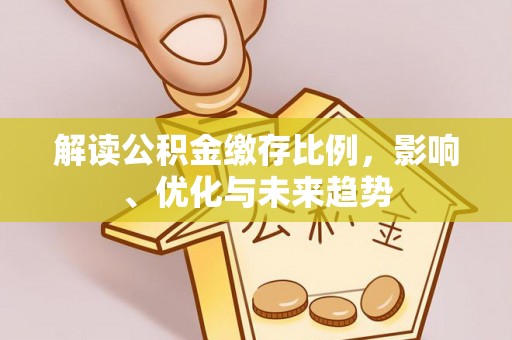 陆良解读公积金缴存比例，影响、优化与未来趋势