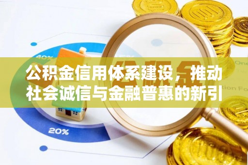 陆良公积金信用体系建设，推动社会诚信与金融普惠的新引擎