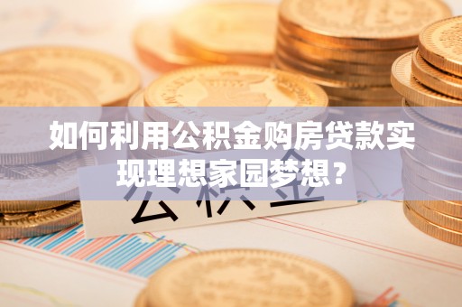 陆良如何利用公积金购房贷款实现理想家园梦想？
