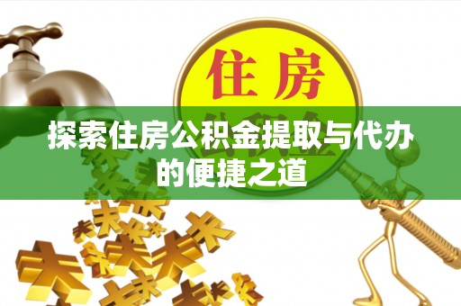 陆良探索住房公积金提取与代办的便捷之道