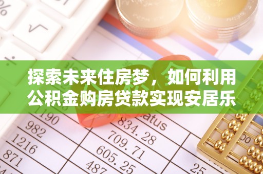 陆良探索未来住房梦，如何利用公积金购房贷款实现安居乐业