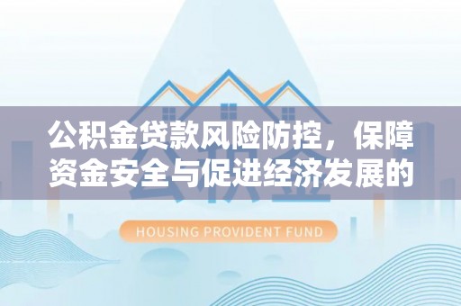 陆良公积金贷款风险防控，保障资金安全与促进经济发展的平衡之道