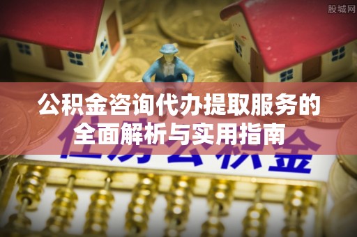 陆良公积金咨询代办提取服务的全面解析与实用指南