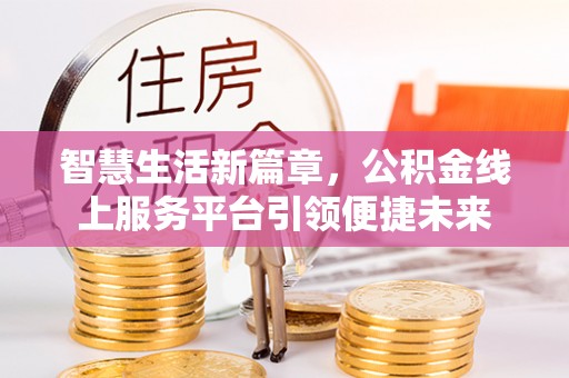 陆良智慧生活新篇章，公积金线上服务平台引领便捷未来