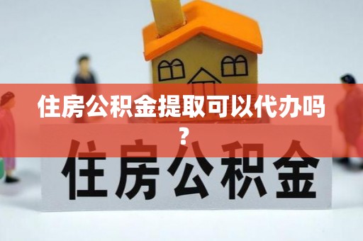 陆良住房公积金提取可以代办吗？
