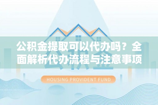 陆良公积金提取可以代办吗？全面解析代办流程与注意事项