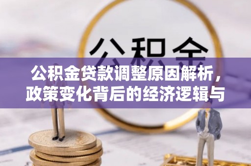 陆良公积金贷款调整原因解析，政策变化背后的经济逻辑与民生考量